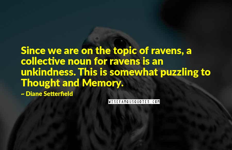 Diane Setterfield Quotes: Since we are on the topic of ravens, a collective noun for ravens is an unkindness. This is somewhat puzzling to Thought and Memory.