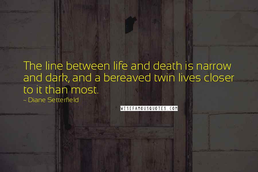 Diane Setterfield Quotes: The line between life and death is narrow and dark, and a bereaved twin lives closer to it than most.