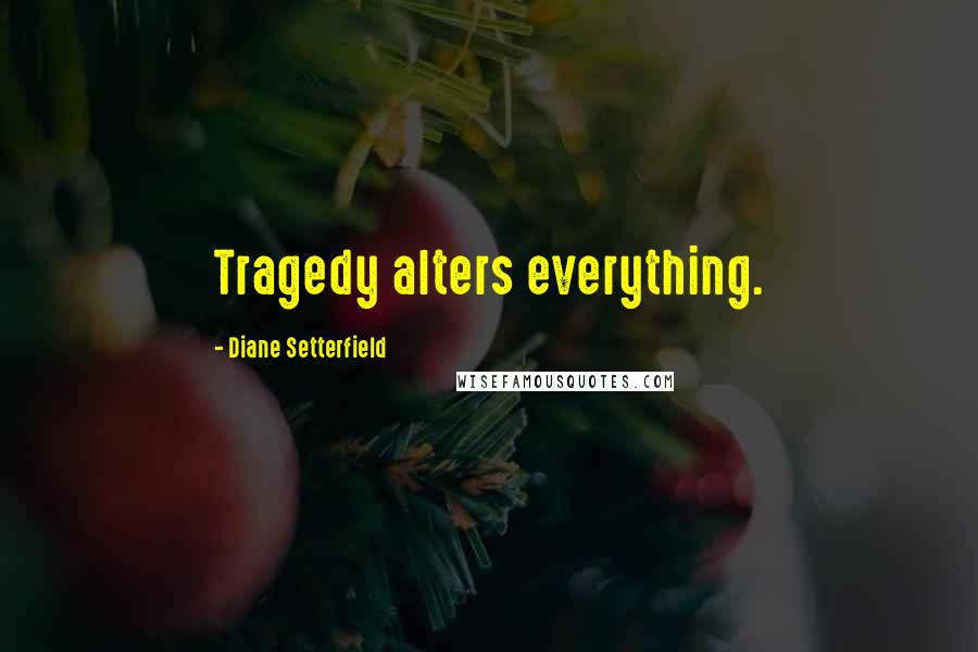 Diane Setterfield Quotes: Tragedy alters everything.