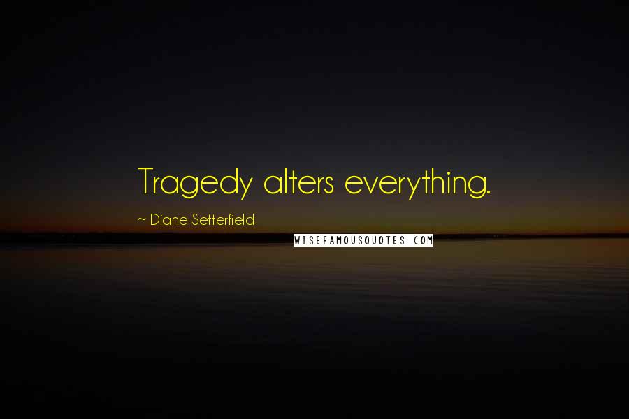 Diane Setterfield Quotes: Tragedy alters everything.