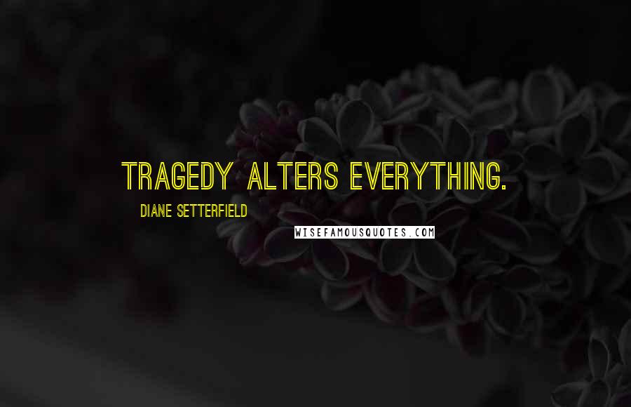 Diane Setterfield Quotes: Tragedy alters everything.