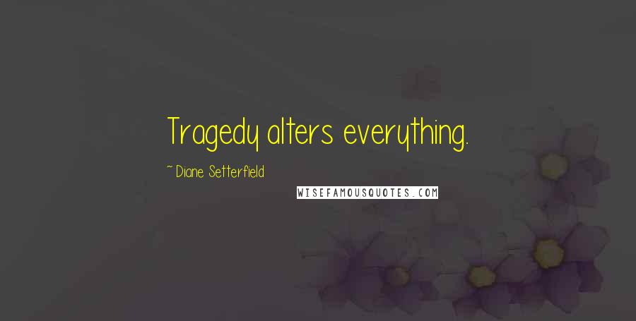 Diane Setterfield Quotes: Tragedy alters everything.