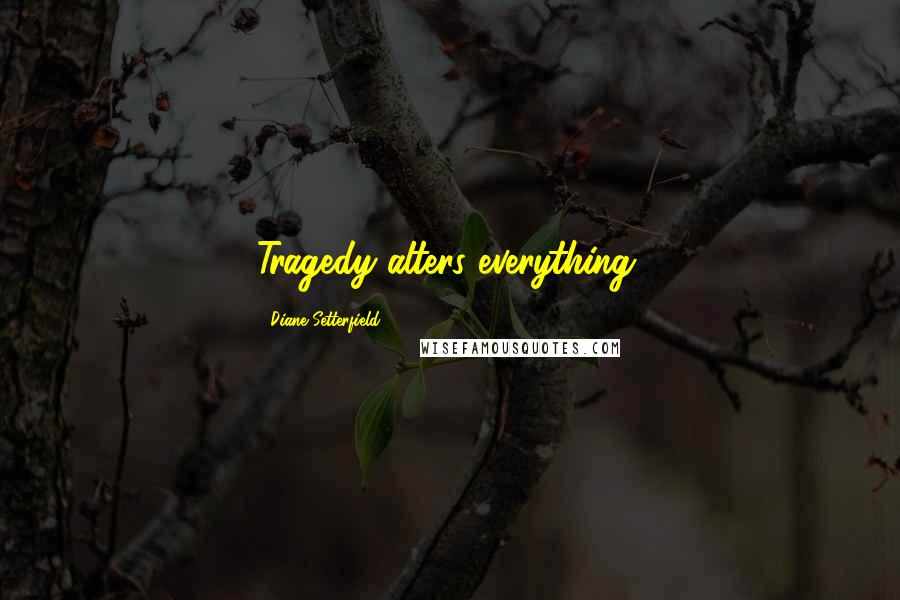 Diane Setterfield Quotes: Tragedy alters everything.