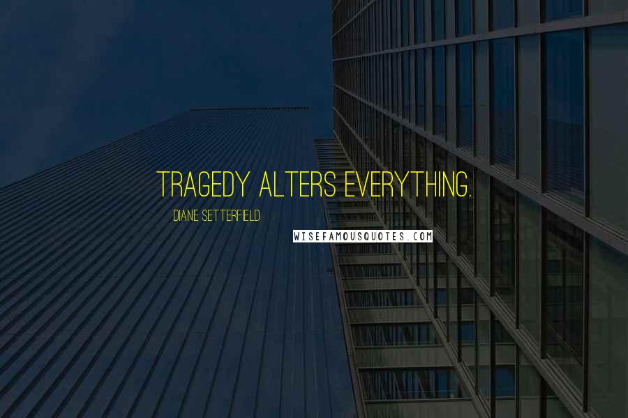 Diane Setterfield Quotes: Tragedy alters everything.