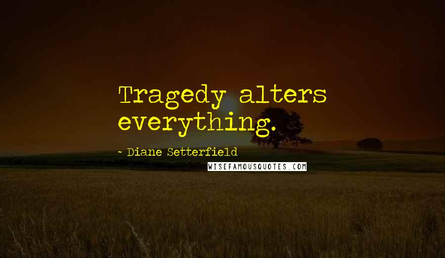 Diane Setterfield Quotes: Tragedy alters everything.