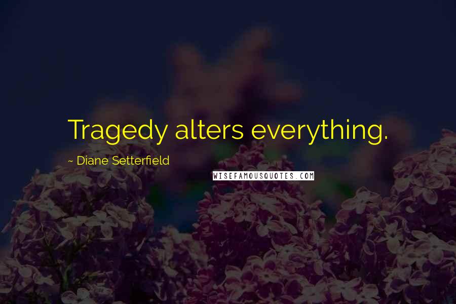 Diane Setterfield Quotes: Tragedy alters everything.