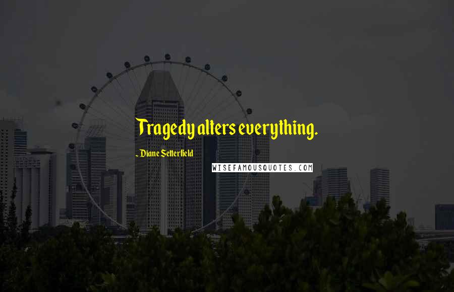 Diane Setterfield Quotes: Tragedy alters everything.
