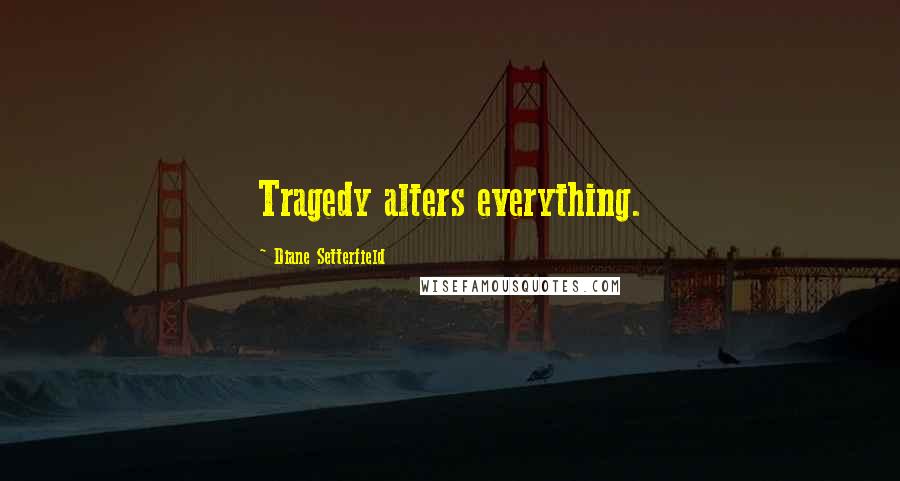 Diane Setterfield Quotes: Tragedy alters everything.