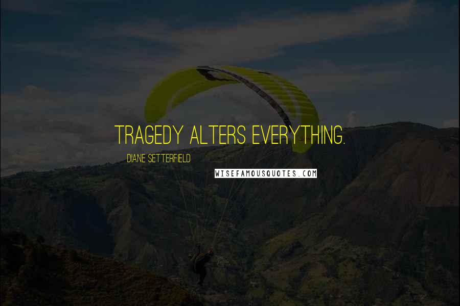 Diane Setterfield Quotes: Tragedy alters everything.