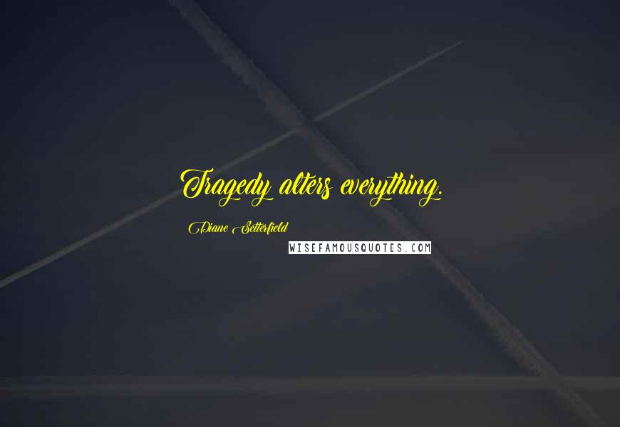 Diane Setterfield Quotes: Tragedy alters everything.