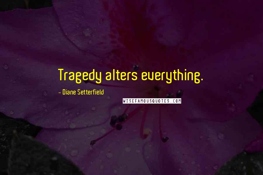 Diane Setterfield Quotes: Tragedy alters everything.