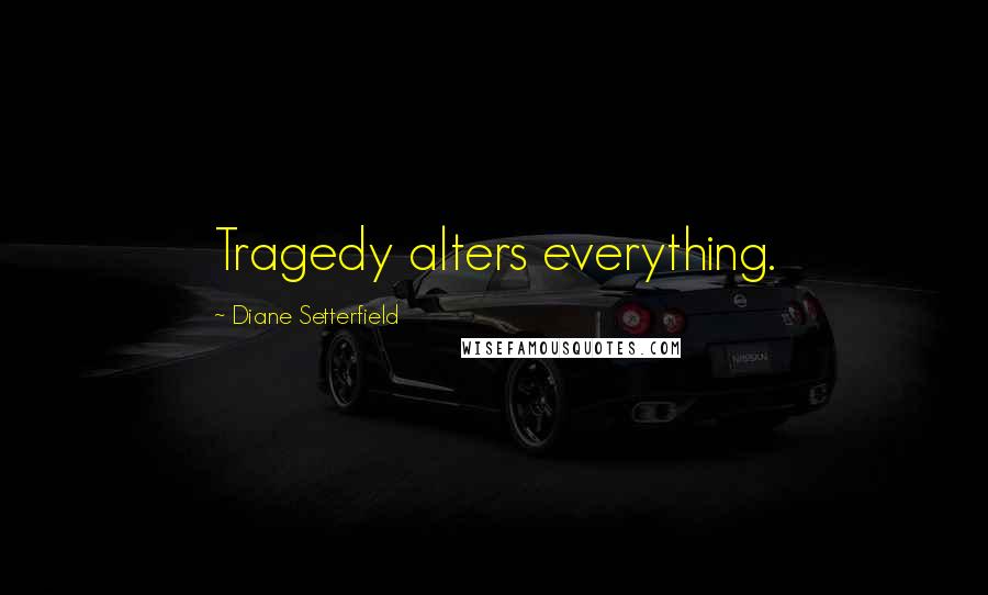 Diane Setterfield Quotes: Tragedy alters everything.