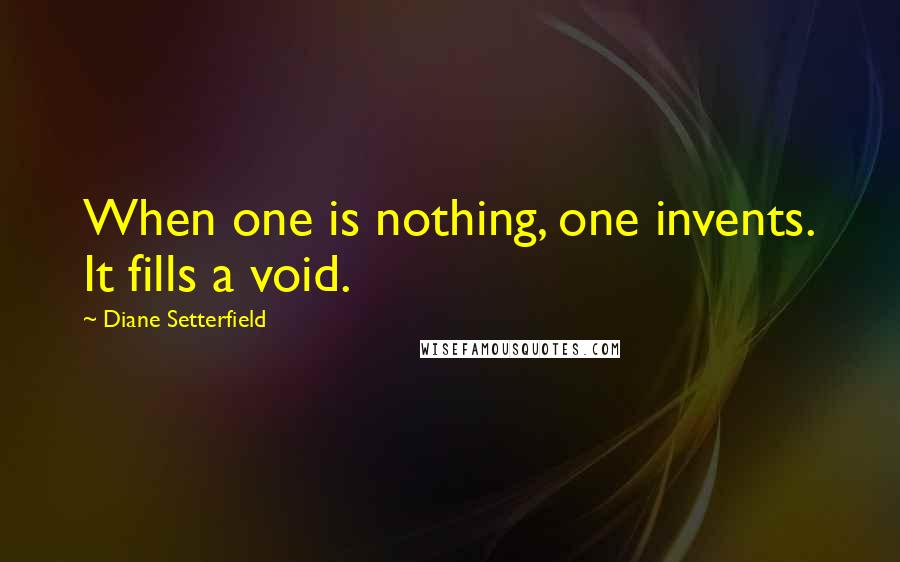 Diane Setterfield Quotes: When one is nothing, one invents. It fills a void.