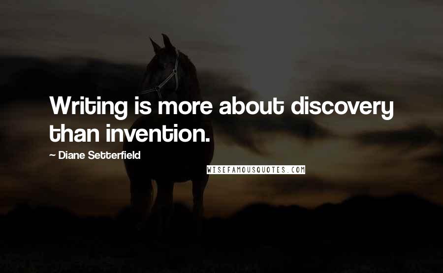 Diane Setterfield Quotes: Writing is more about discovery than invention.