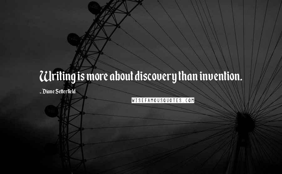 Diane Setterfield Quotes: Writing is more about discovery than invention.