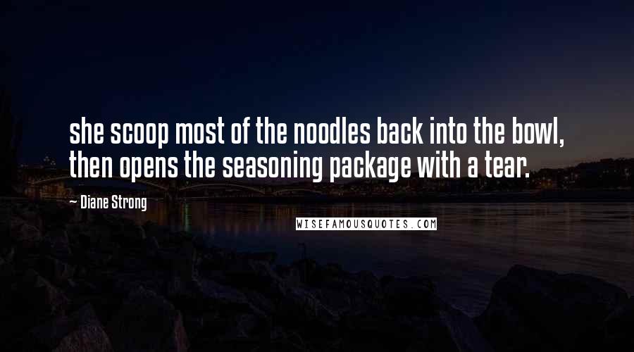 Diane Strong Quotes: she scoop most of the noodles back into the bowl, then opens the seasoning package with a tear.