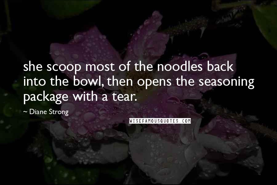 Diane Strong Quotes: she scoop most of the noodles back into the bowl, then opens the seasoning package with a tear.