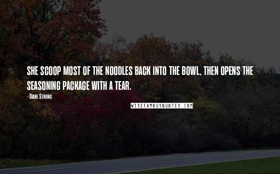 Diane Strong Quotes: she scoop most of the noodles back into the bowl, then opens the seasoning package with a tear.