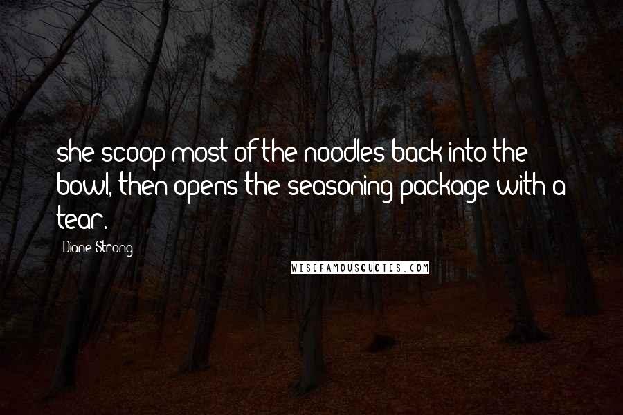 Diane Strong Quotes: she scoop most of the noodles back into the bowl, then opens the seasoning package with a tear.