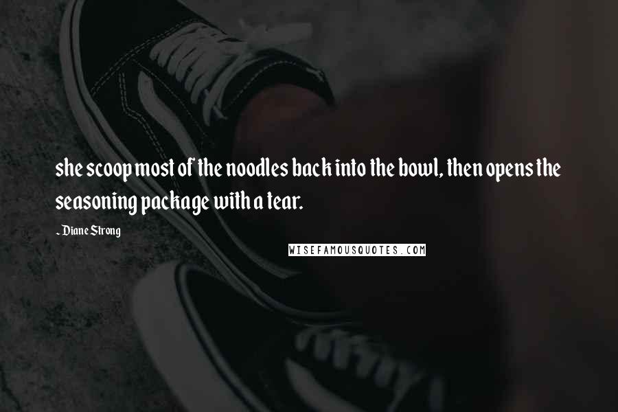 Diane Strong Quotes: she scoop most of the noodles back into the bowl, then opens the seasoning package with a tear.