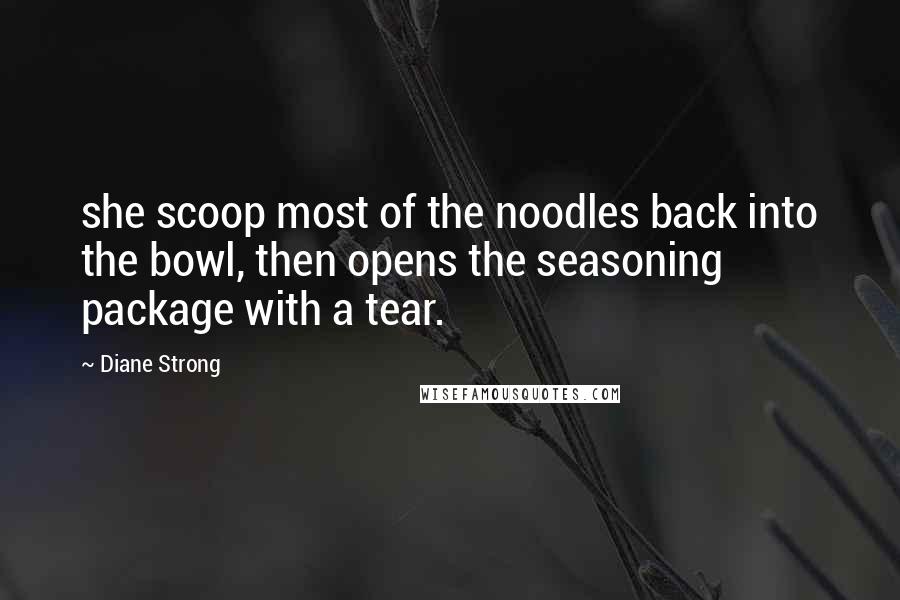 Diane Strong Quotes: she scoop most of the noodles back into the bowl, then opens the seasoning package with a tear.