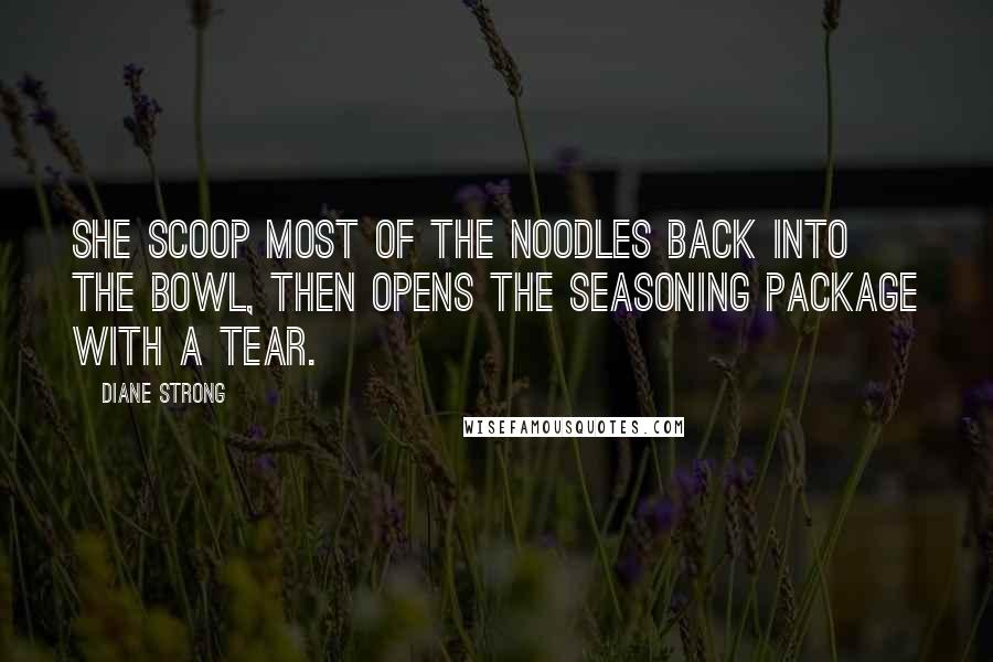 Diane Strong Quotes: she scoop most of the noodles back into the bowl, then opens the seasoning package with a tear.