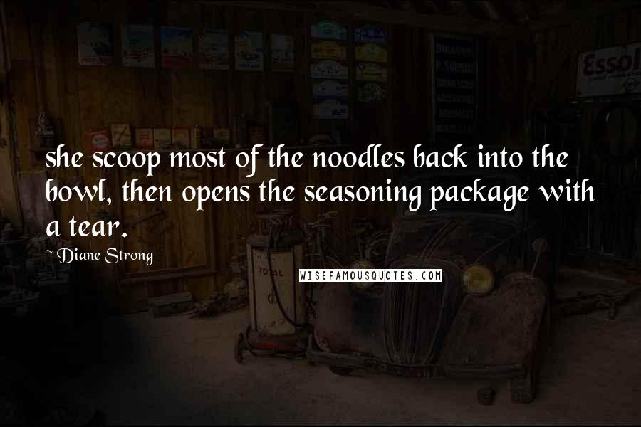 Diane Strong Quotes: she scoop most of the noodles back into the bowl, then opens the seasoning package with a tear.