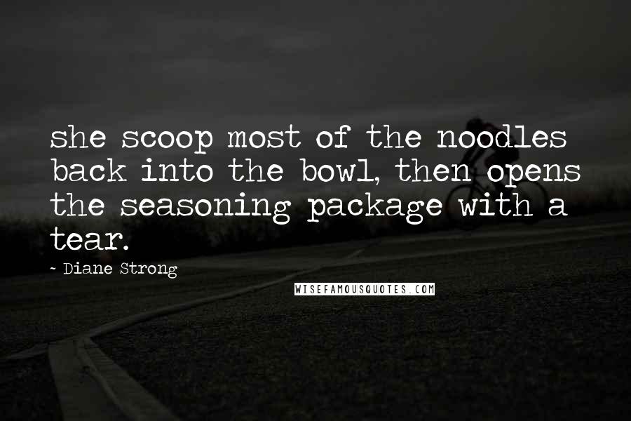 Diane Strong Quotes: she scoop most of the noodles back into the bowl, then opens the seasoning package with a tear.