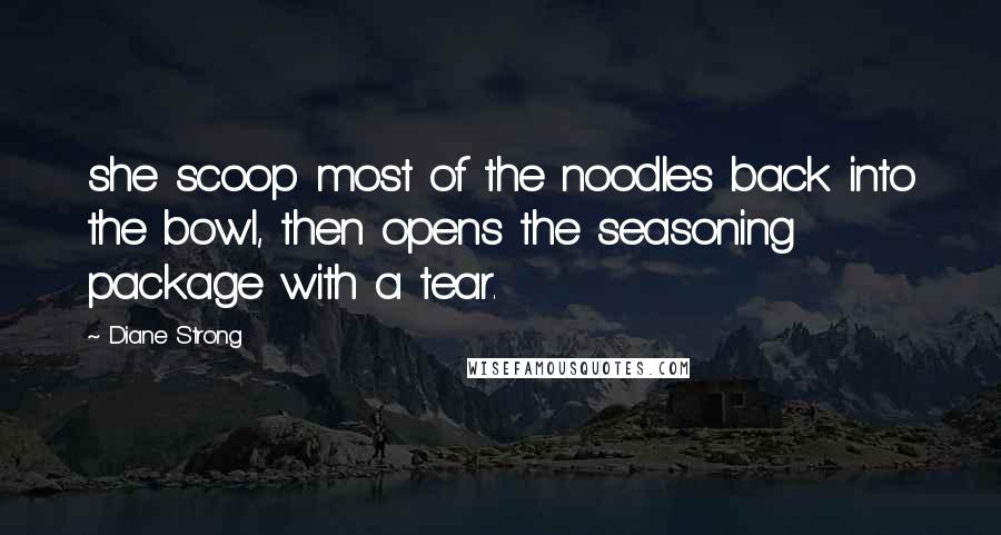 Diane Strong Quotes: she scoop most of the noodles back into the bowl, then opens the seasoning package with a tear.