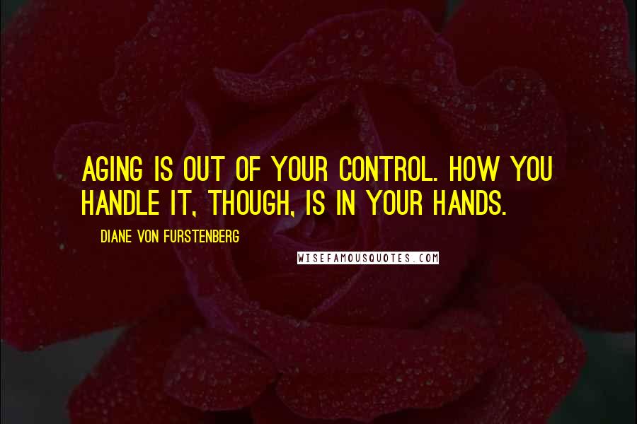 Diane Von Furstenberg Quotes: Aging is out of your control. How you handle it, though, is in your hands.