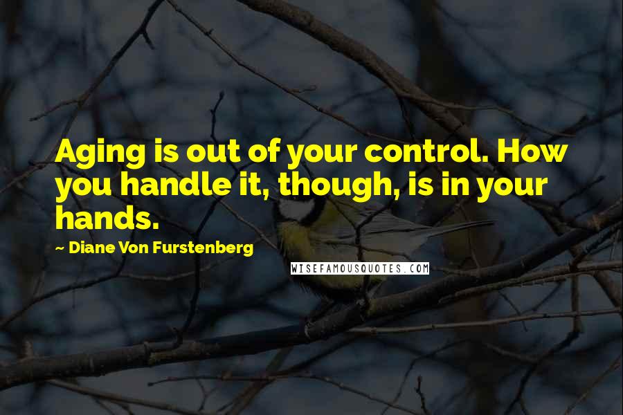 Diane Von Furstenberg Quotes: Aging is out of your control. How you handle it, though, is in your hands.