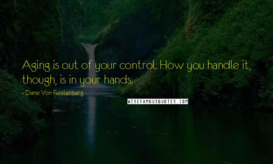 Diane Von Furstenberg Quotes: Aging is out of your control. How you handle it, though, is in your hands.