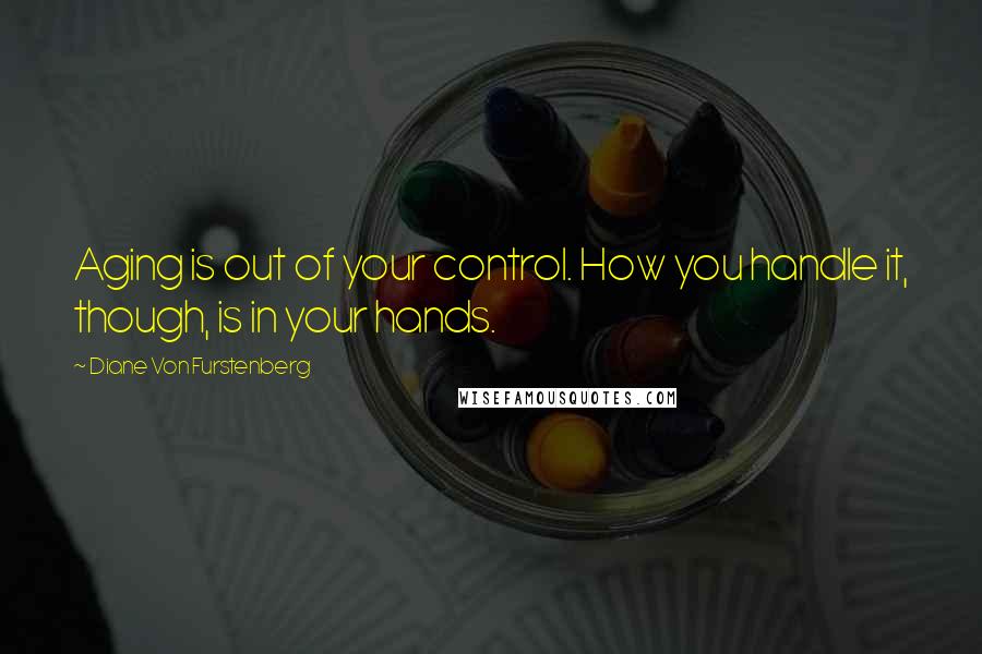 Diane Von Furstenberg Quotes: Aging is out of your control. How you handle it, though, is in your hands.