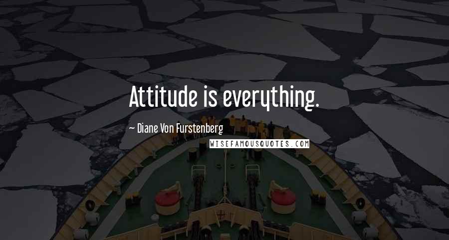 Diane Von Furstenberg Quotes: Attitude is everything.