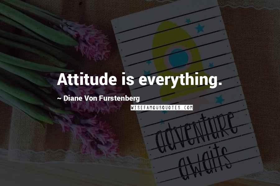 Diane Von Furstenberg Quotes: Attitude is everything.