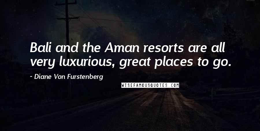 Diane Von Furstenberg Quotes: Bali and the Aman resorts are all very luxurious, great places to go.