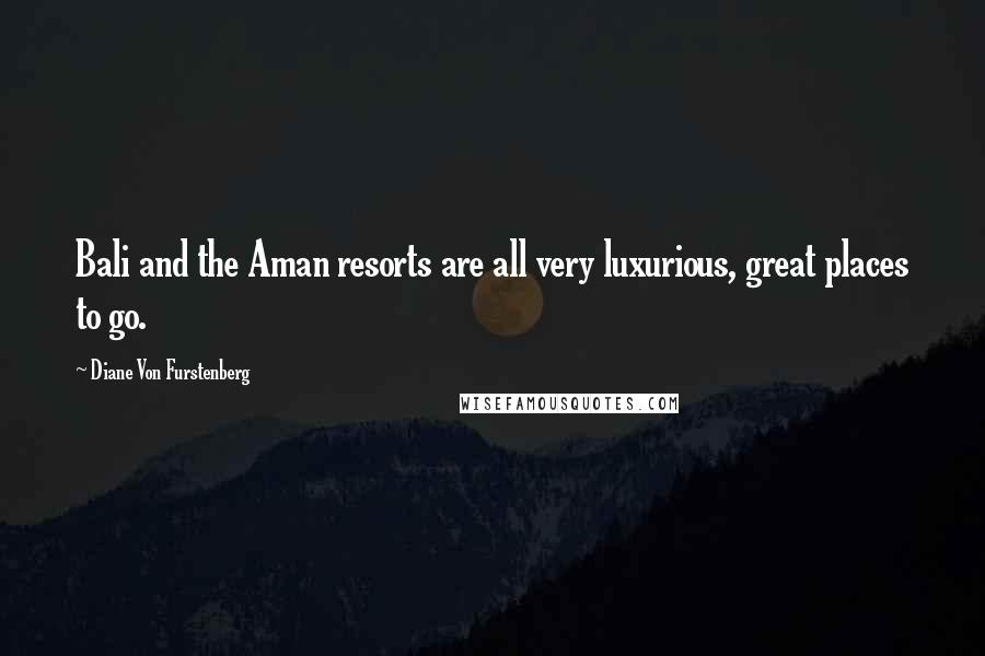 Diane Von Furstenberg Quotes: Bali and the Aman resorts are all very luxurious, great places to go.