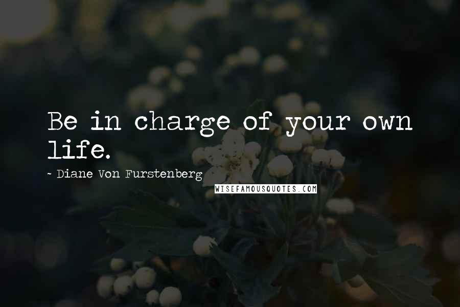 Diane Von Furstenberg Quotes: Be in charge of your own life.