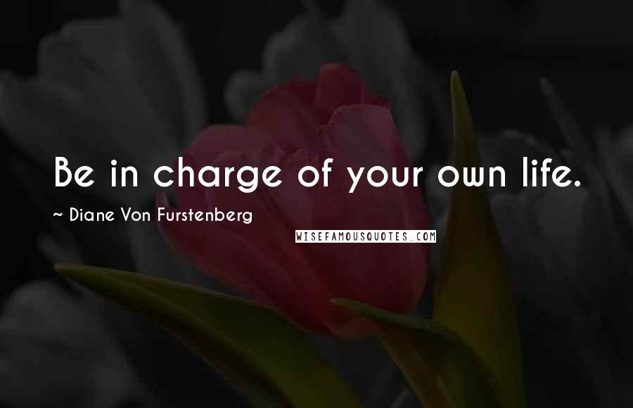 Diane Von Furstenberg Quotes: Be in charge of your own life.