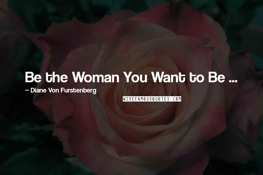 Diane Von Furstenberg Quotes: Be the Woman You Want to Be ...