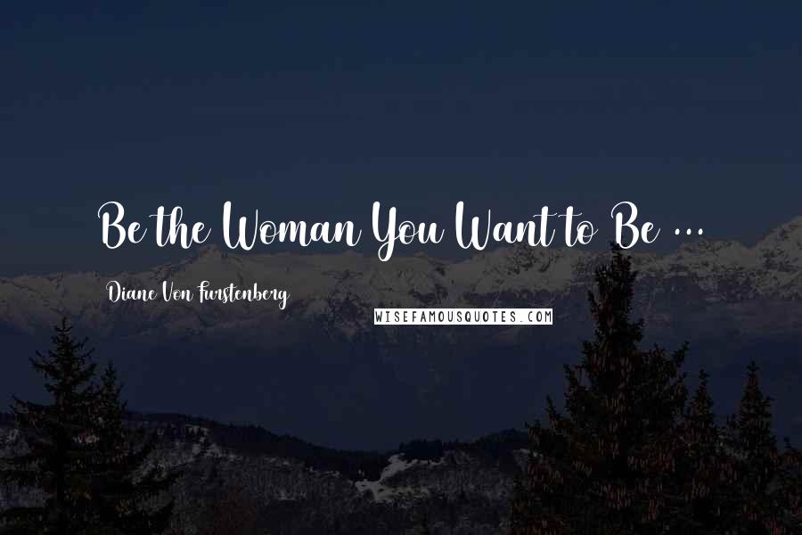 Diane Von Furstenberg Quotes: Be the Woman You Want to Be ...