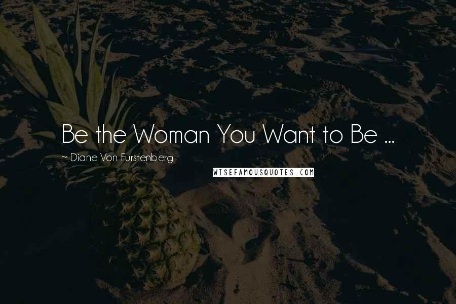 Diane Von Furstenberg Quotes: Be the Woman You Want to Be ...