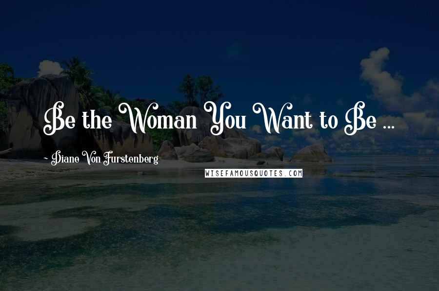 Diane Von Furstenberg Quotes: Be the Woman You Want to Be ...