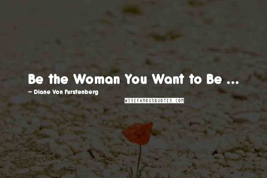 Diane Von Furstenberg Quotes: Be the Woman You Want to Be ...