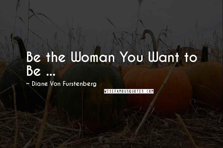 Diane Von Furstenberg Quotes: Be the Woman You Want to Be ...