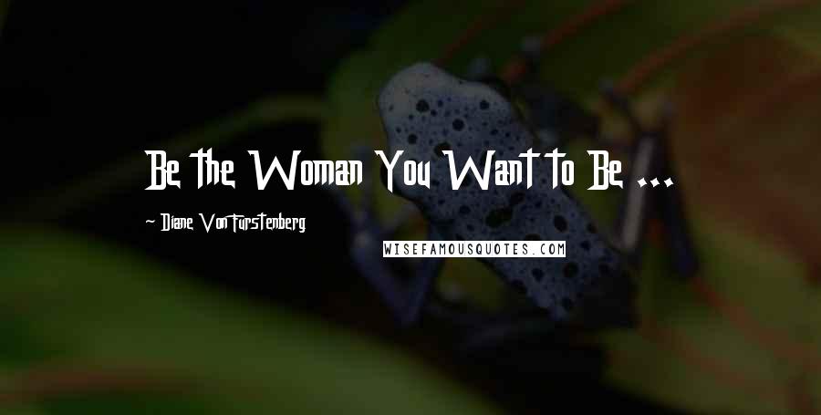 Diane Von Furstenberg Quotes: Be the Woman You Want to Be ...