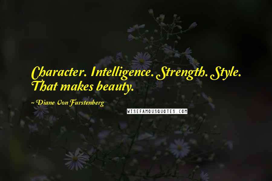 Diane Von Furstenberg Quotes: Character. Intelligence. Strength. Style. That makes beauty.