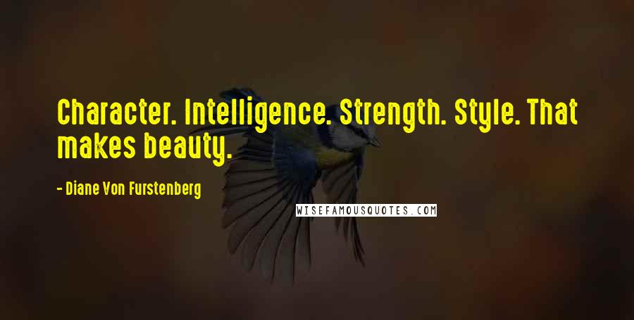 Diane Von Furstenberg Quotes: Character. Intelligence. Strength. Style. That makes beauty.