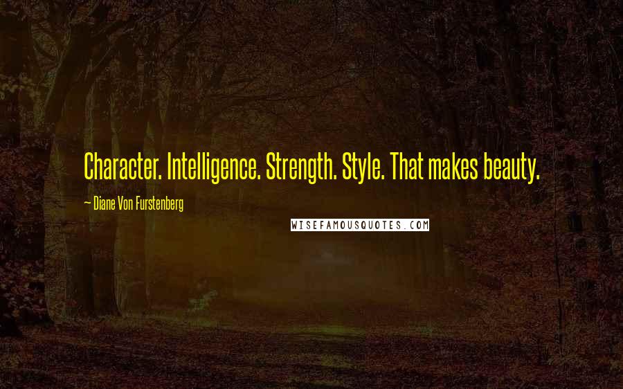 Diane Von Furstenberg Quotes: Character. Intelligence. Strength. Style. That makes beauty.