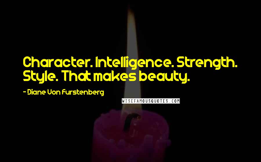 Diane Von Furstenberg Quotes: Character. Intelligence. Strength. Style. That makes beauty.